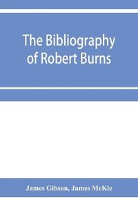 bokomslag The bibliography of Robert Burns, with biographical and bibliographical notes, and sketches of Burns clubs, monuments and statues