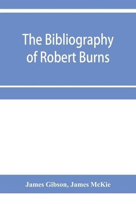 bokomslag The bibliography of Robert Burns, with biographical and bibliographical notes, and sketches of Burns clubs, monuments and statues