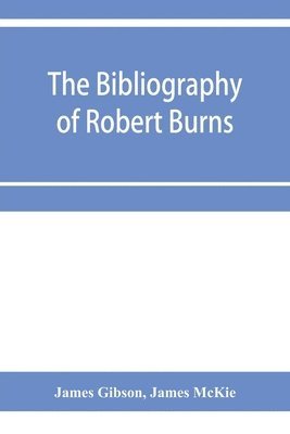 bibliography of Robert Burns, with biographical and bibliographical notes, and sketches of Burns clubs, monuments and statues