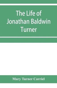 bokomslag The life of Jonathan Baldwin Turner