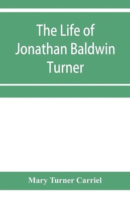 bokomslag The life of Jonathan Baldwin Turner