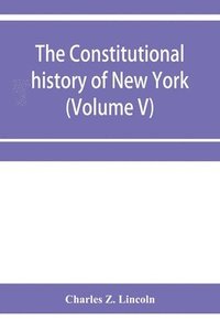 bokomslag The constitutional history of New York from the beginning of the colonial period to the year 1905