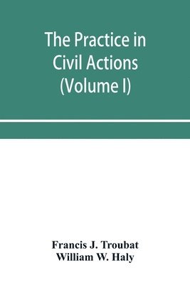 practice in civil actions and proceedings in the Supreme Court of Pennsylvania, in the District Court and Court of Common Pleas for the city and county of Philadelphia, and in the courts of the United States (Volume I)