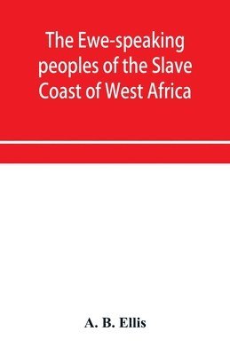 The Ewe-speaking peoples of the Slave Coast of West Africa, their religion, manners, customs, laws, languages, &c. 1