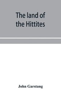 bokomslag The land of the Hittites; an account of recent explorations and discoveries in Asia Minor, with descriptions of the Hittite monuments
