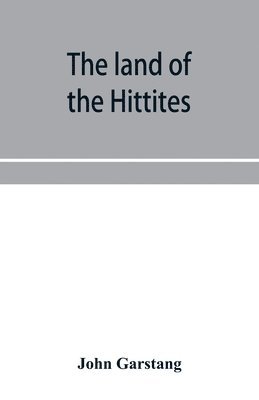 John Garstang - land of the Hittites; an account of recent explorations and discoveries in Asia Minor, with descriptions of the Hittite monuments, Häftad