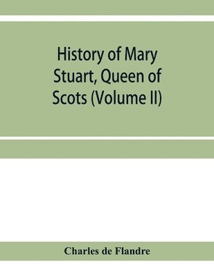 bokomslag History of Mary Stuart, Queen of Scots (Volume II)