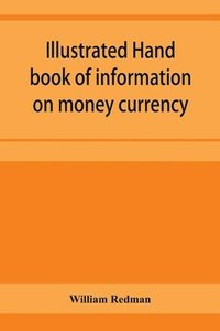 bokomslag Illustrated hand book of information on money currency and precious metals, monetary systems of the principal countries of the world. Hall-marks and date-letters from 1509 to 1920 on ecclesiastical