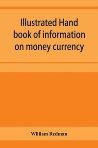 bokomslag Illustrated hand book of information on money currency and precious metals, monetary systems of the principal countries of the world. Hall-marks and date-letters from 1509 to 1920 on ecclesiastical...