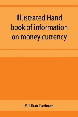 bokomslag Illustrated hand book of information on money currency and precious metals, monetary systems of the principal countries of the world. Hall-marks and date-letters from 1509 to 1920 on ecclesiastical...