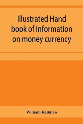 bokomslag Illustrated hand book of information on money currency and precious metals, monetary systems of the principal countries of the world. Hall-marks and date-letters from 1509 to 1920 on ecclesiastical