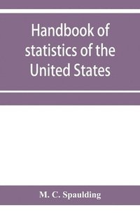 bokomslag Handbook of statistics of the United States; A record of Administrations and Events, from the organization of the United State Government to the present time. Comprising brief biographical data of