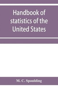 bokomslag Handbook of statistics of the United States; A record of Administrations and Events, from the organization of the United State Government to the present time. Comprising brief biographical data of ...