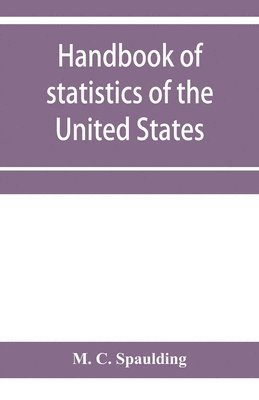 bokomslag Handbook of statistics of the United States; A record of Administrations and Events, from the organization of the United State Government to the present time. Comprising brief biographical data of ...