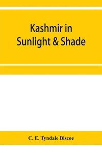 bokomslag Kashmir in sunlight & shade; a description of the beauties of the country, the life, habits, and humour of its inhabitants and an account of the gradual but steady rebuilding of a once down-trodden