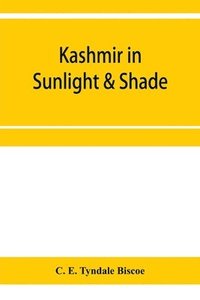 bokomslag Kashmir in sunlight & shade; a description of the beauties of the country, the life, habits, and humour of its inhabitants and an account of the gradual but steady rebuilding of a once down-trodden...
