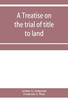 Arthur G Sedgwick, Frederick S Wait - treatise on the trial of title to land; including ejectment; trespass to try title; writs of entry, and statutory remedies for the recovery of real property; embracing legal and equitable titles and defenses, Häftad