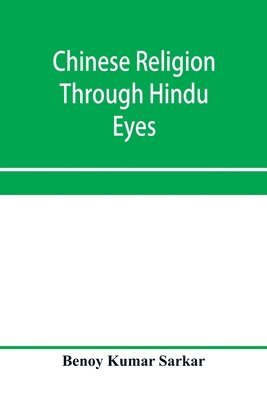 Benoy Kumar Sarkar - Chinese religion through Hindu eyes; a study in the tendencies of Asiatic mentality, Häftad