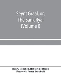 bokomslag Seynt Graal, or, The Sank Ryal. The history of the Holy Graal, partly in English verse (Volume I)