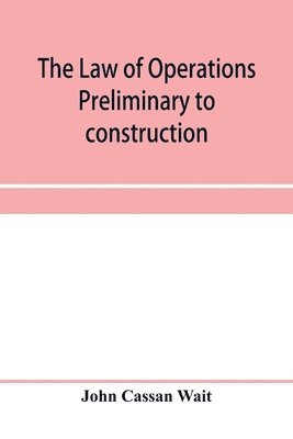 John Cassan Wait - law of operations preliminary to construction in engineering and architecture. Rights in real property, boundaries, easements, and franchises. For engineers, architects, contractors, builders, public officers, and attorneys at law, Häftad