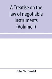 bokomslag A treatise on the law of negotiable instruments, including bills of exchange; promissory notes; negotiable bonds and coupons; checks; bank notes; certificates of deposit; certificates of stock; bills
