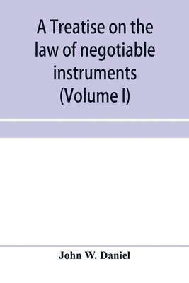 bokomslag A treatise on the law of negotiable instruments, including bills of exchange; promissory notes; negotiable bonds and coupons; checks; bank notes; certificates of deposit; certificates of stock; bills