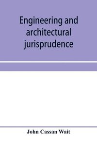 bokomslag Engineering and architectural jurisprudence. A presentation of the law of construction for engineers, architects, contractors, builders, public officers, and attorneys at law