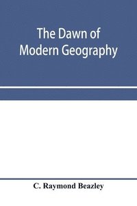 bokomslag The dawn of modern geography. A history of exploration and geographical science from the conversion of the Roman Empire to A.D. 900, with an Account of the Achievements and writings of the Early