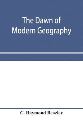 dawn of modern geography. A history of exploration and geographical science from the conversion of the Roman Empire to A.D. 900, with an Account of the Achievements and writings of the Early christian, Arab, and Chinese Travellers and Students.