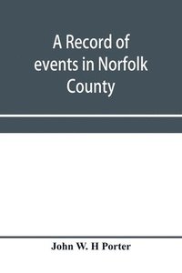 bokomslag A record of events in Norfolk County, Virginia, from April 19th, 1861, to May 10th, 1862, with a history of the soldiers and sailors of Norfolk County, Norfolk City and Portsmouth, who served in the