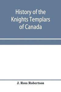 bokomslag History of the Knights Templars of Canada. From the foundation of the order in A.D. 1800 to the present time. With an historical retrospect of Templarism, culled from the writings of the historians...