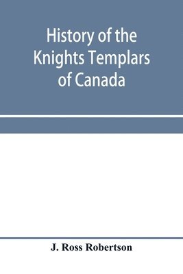 bokomslag History of the Knights Templars of Canada. From the foundation of the order in A.D. 1800 to the present time. With an historical retrospect of Templarism, culled from the writings of the historians...