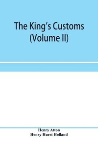 bokomslag The king's customs (Volume II) An Account of maritime Revenue, Contraband, Traffic, The Introduction of free trade, and the abolition of the navigation and corn laws, from 1801 to 1855