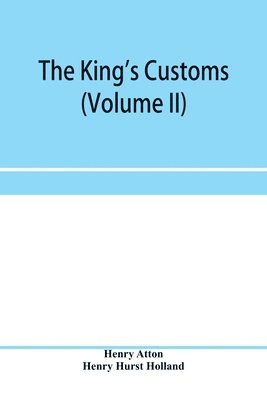 bokomslag The king's customs (Volume II) An Account of maritime Revenue, Contraband, Traffic, The Introduction of free trade, and the abolition of the navigation and corn laws, from 1801 to 1855
