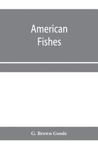 bokomslag American fishes; a popular treatise upon the game and food fishes of North America, with especial reference to habits and methods of capture