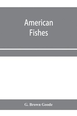 bokomslag American fishes; a popular treatise upon the game and food fishes of North America, with especial reference to habits and methods of capture