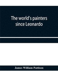 bokomslag The world's painters since Leonardo; being a history of painting from the Renaissance to the present day