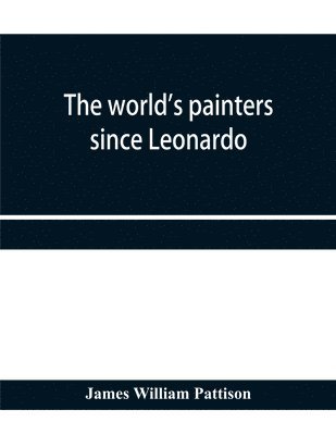 The world's painters since Leonardo; being a history of painting from the Renaissance to the present day 1