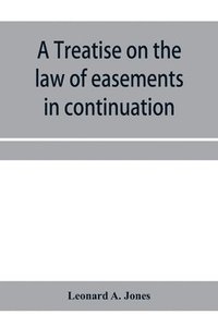bokomslag treatise on the law of easements in continuation of the author's Treatise on the law of real property