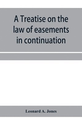 bokomslag treatise on the law of easements in continuation of the author's Treatise on the law of real property