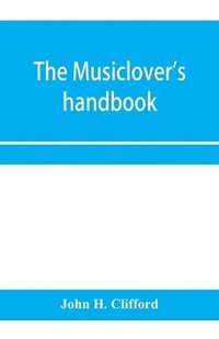 bokomslag The musiclover's handbook, containing (1) a pronouncing dictionary of musical terms and (2) biographical dictionary of musicians