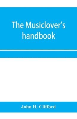 The musiclover's handbook, containing (1) a pronouncing dictionary of musical terms and (2) biographical dictionary of musicians 1