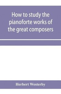 bokomslag How to study the pianoforte works of the great composers