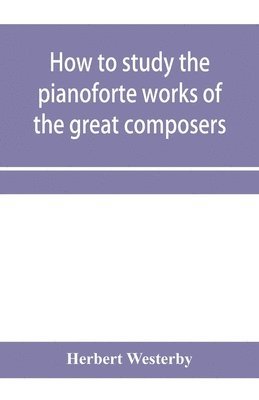 bokomslag How to study the pianoforte works of the great composers