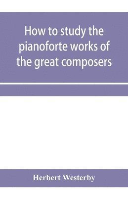 How to study the pianoforte works of the great composers
