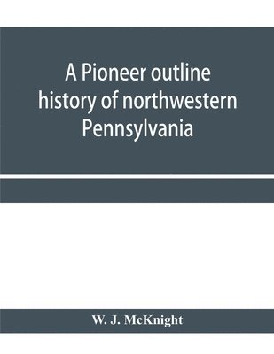 bokomslag A pioneer outline history of northwestern Pennsylvania; Embracing the counties of Tioga, Potter, McKean, Warren, Crawford, Venango, Forest, Clarion, Elk, Jefferson, Cameron, Butler, Lawrence, and