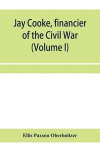 bokomslag Jay Cooke, financier of the Civil War (Volume I)