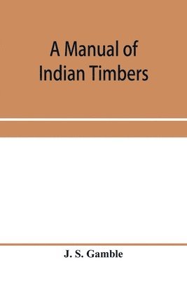 manual of Indian timbers; an account of the structure, growth, distribution, and qualities of Indian woods 1