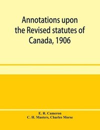 bokomslag Annotations upon the Revised statutes of Canada, 1906