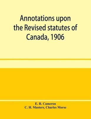 bokomslag Annotations upon the Revised statutes of Canada, 1906